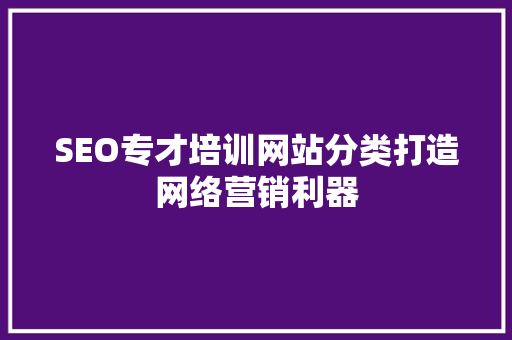 SEO专才培训网站分类打造网络营销利器