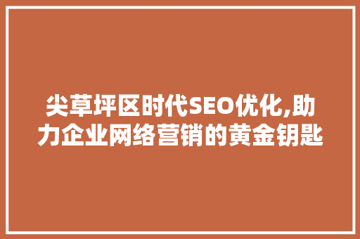 尖草坪区时代SEO优化,助力企业网络营销的黄金钥匙