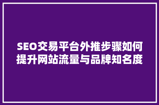 SEO交易平台外推步骤如何提升网站流量与品牌知名度