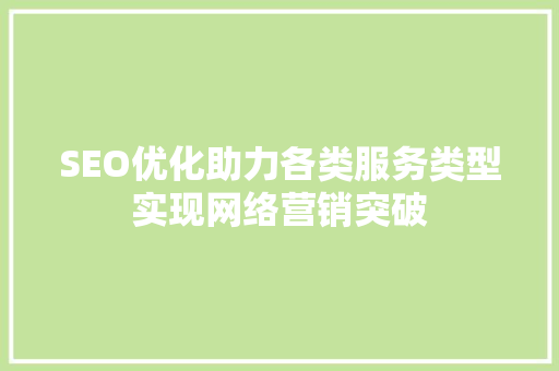 SEO优化助力各类服务类型实现网络营销突破