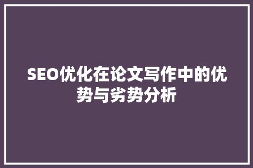 SEO优化在论文写作中的优势与劣势分析