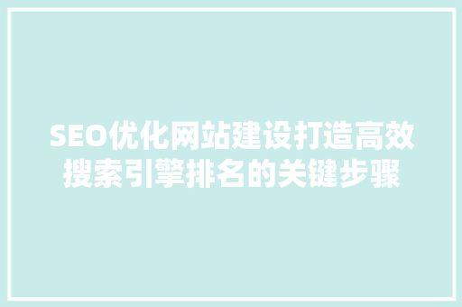 SEO优化网站建设打造高效搜索引擎排名的关键步骤