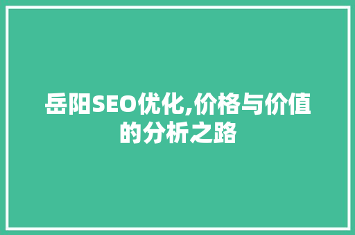 岳阳SEO优化,价格与价值的分析之路