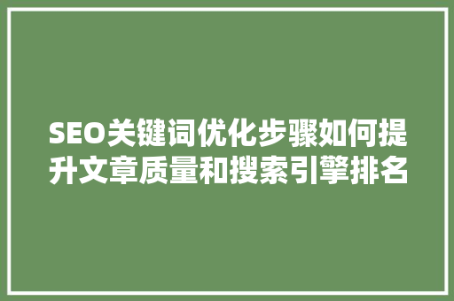 SEO关键词优化步骤如何提升文章质量和搜索引擎排名