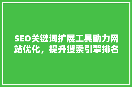 SEO关键词扩展工具助力网站优化，提升搜索引擎排名