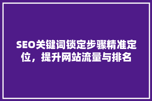SEO关键词锁定步骤精准定位，提升网站流量与排名