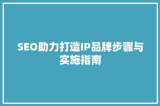 SEO助力打造IP品牌步骤与实施指南