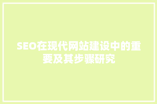 SEO在现代网站建设中的重要及其步骤研究