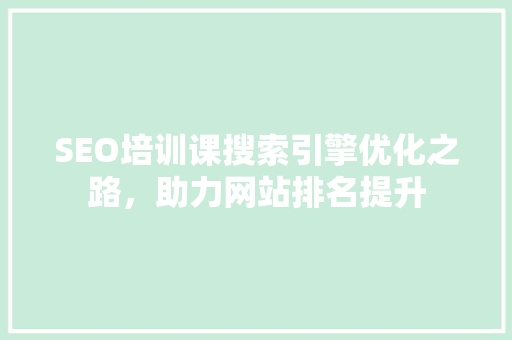 SEO培训课搜索引擎优化之路，助力网站排名提升