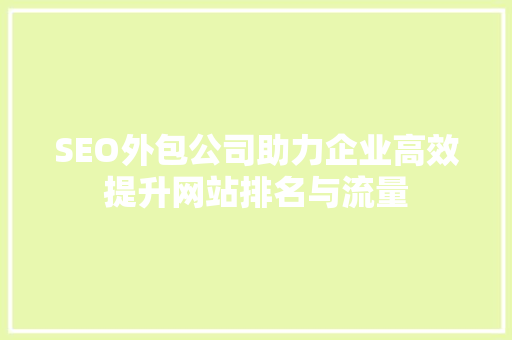 SEO外包公司助力企业高效提升网站排名与流量