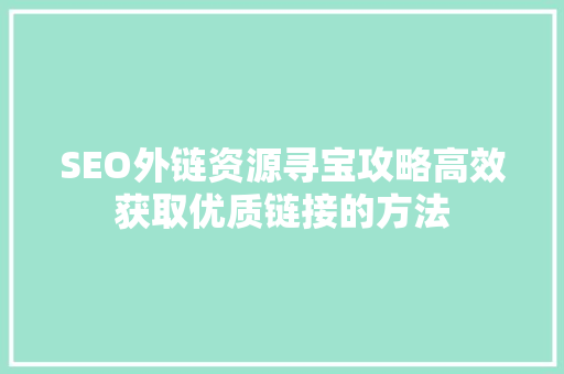 SEO外链资源寻宝攻略高效获取优质链接的方法
