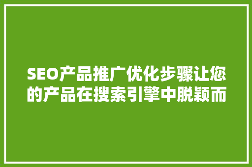 SEO产品推广优化步骤让您的产品在搜索引擎中脱颖而出