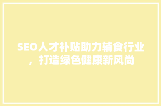 SEO人才补贴助力辅食行业，打造绿色健康新风尚