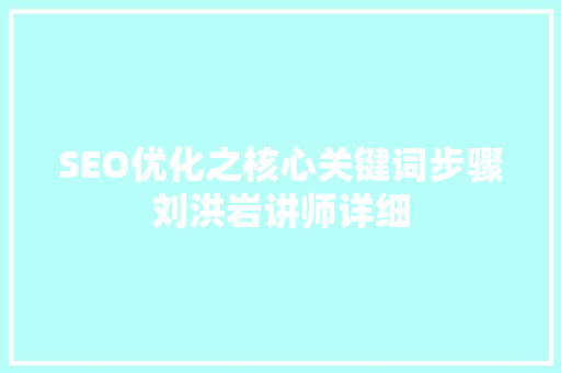 SEO优化之核心关键词步骤刘洪岩讲师详细