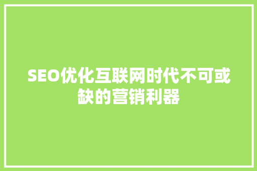 SEO优化互联网时代不可或缺的营销利器
