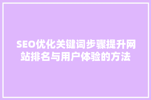SEO优化关键词步骤提升网站排名与用户体验的方法