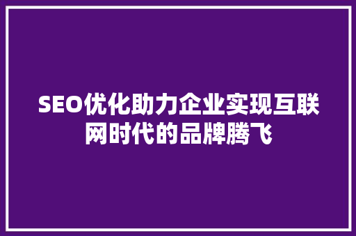 SEO优化助力企业实现互联网时代的品牌腾飞