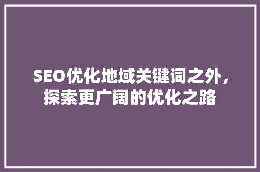 SEO优化地域关键词之外，探索更广阔的优化之路