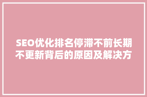 SEO优化排名停滞不前长期不更新背后的原因及解决方法