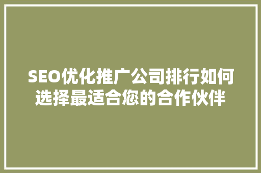 SEO优化推广公司排行如何选择最适合您的合作伙伴