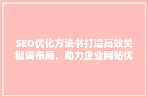 SEO优化方法书打造高效关键词布局，助力企业网站优化