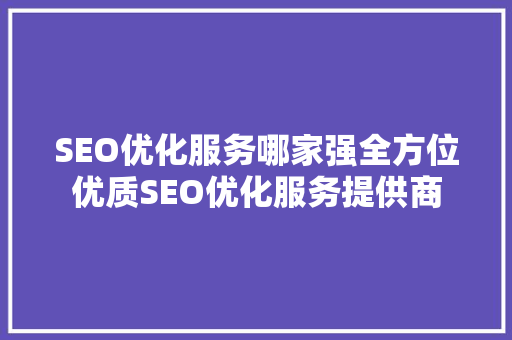 SEO优化服务哪家强全方位优质SEO优化服务提供商
