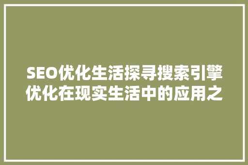 SEO优化生活探寻搜索引擎优化在现实生活中的应用之路