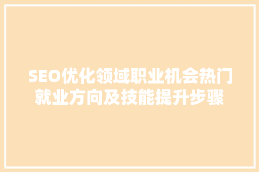 SEO优化领域职业机会热门就业方向及技能提升步骤