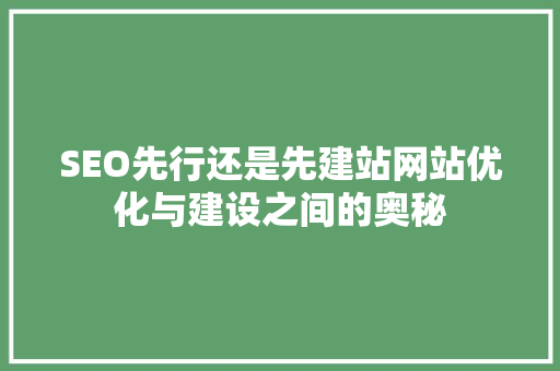 SEO先行还是先建站网站优化与建设之间的奥秘
