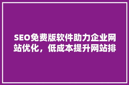 SEO免费版软件助力企业网站优化，低成本提升网站排名