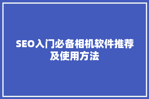 SEO入门必备相机软件推荐及使用方法