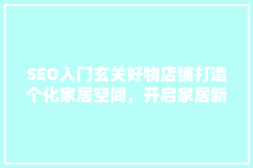 SEO入门玄关好物店铺打造个化家居空间，开启家居新风尚