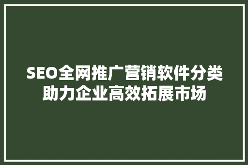 SEO全网推广营销软件分类助力企业高效拓展市场