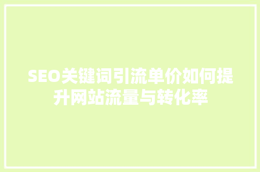 SEO关键词引流单价如何提升网站流量与转化率