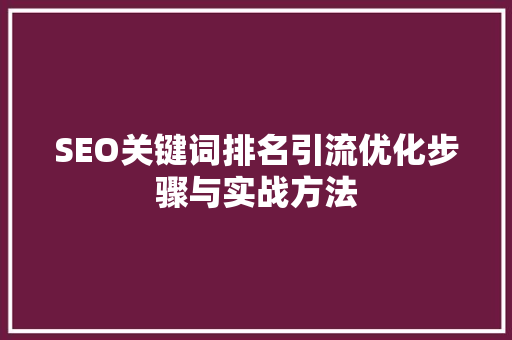 SEO关键词排名引流优化步骤与实战方法