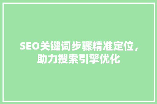 SEO关键词步骤精准定位，助力搜索引擎优化