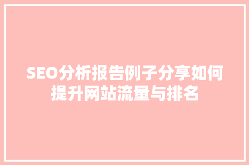 SEO分析报告例子分享如何提升网站流量与排名