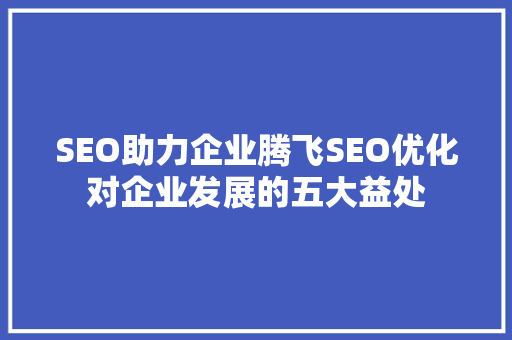 SEO助力企业腾飞SEO优化对企业发展的五大益处  第1张