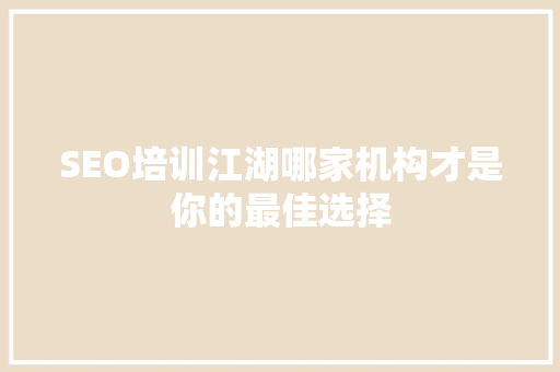 SEO培训江湖哪家机构才是你的最佳选择