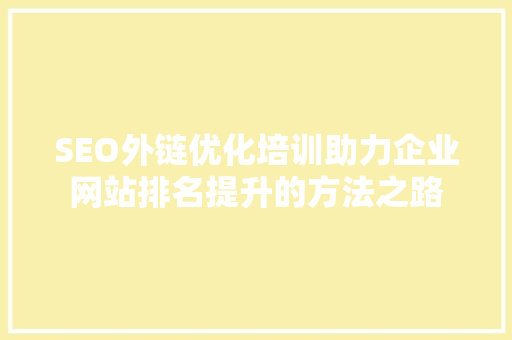 SEO外链优化培训助力企业网站排名提升的方法之路