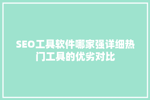 SEO工具软件哪家强详细热门工具的优劣对比