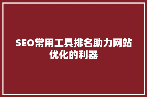 SEO常用工具排名助力网站优化的利器