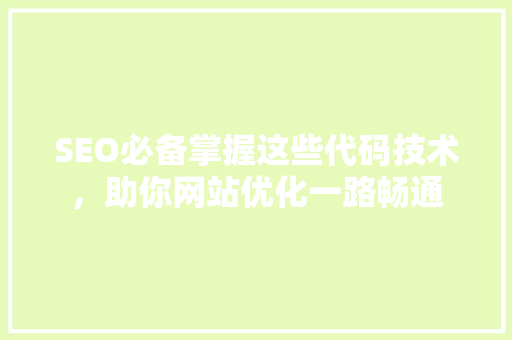 SEO必备掌握这些代码技术，助你网站优化一路畅通