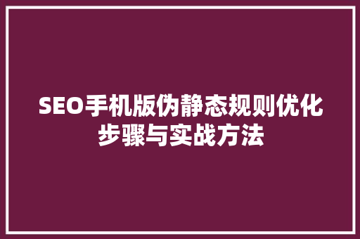SEO手机版伪静态规则优化步骤与实战方法