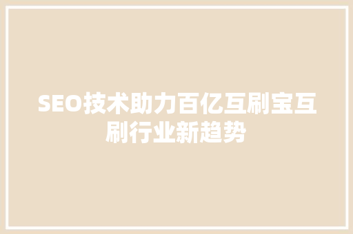 SEO技术助力百亿互刷宝互刷行业新趋势
