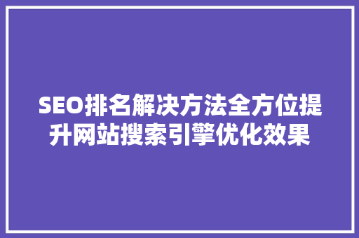 SEO排名解决方法全方位提升网站搜索引擎优化效果