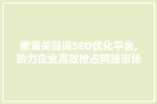 南海关键词SEO优化平台,助力企业高效抢占网络市场