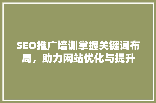 SEO推广培训掌握关键词布局，助力网站优化与提升