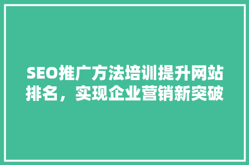 SEO推广方法培训提升网站排名，实现企业营销新突破