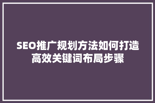 SEO推广规划方法如何打造高效关键词布局步骤